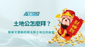 土地公怎麼拜？簡單又靈驗的拜法與土地公的由來｜AT99娛樂城